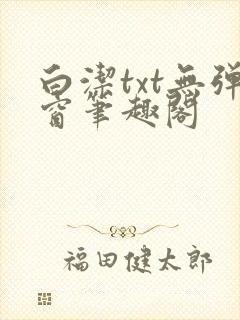 白洁txt无弹窗笔趣阁