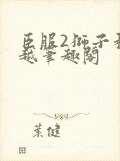 臣服2狮子和卓越笔趣阁