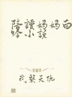 陪读妈妈白嫩呻吟小说