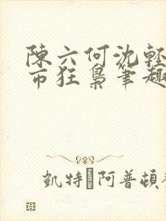 陈六何沈轻舞都市狂枭笔趣阁