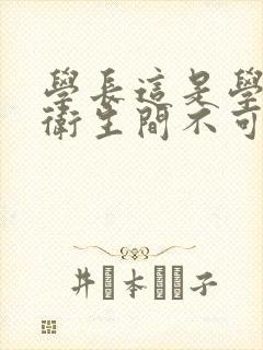 学长这是学校的卫生间不可以