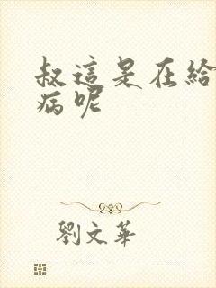 叔这是在给你治病呢