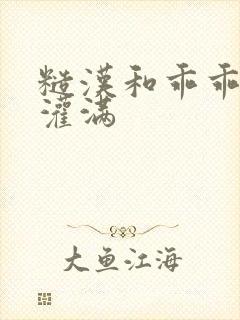 糙汉和乖乖女H灌满