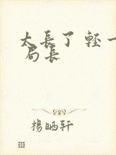 太长了 轻一点 局长