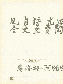 风月狩 尤四姐全文免费阅读笔趣阁