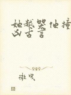 她越哭他撞得越凶古言