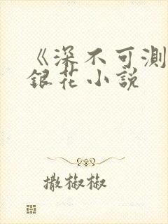 《深不可测》金银花小说