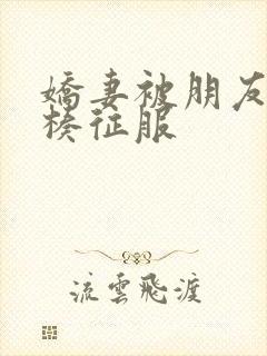 娇妻被朋友大肉楱征服