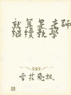 就算是老师也想继续教学