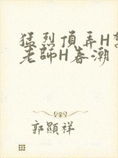 猛烈顶弄H禁欲老师H春潮