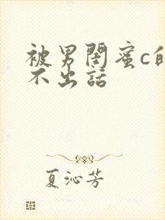 被男闺蜜c的说不出话