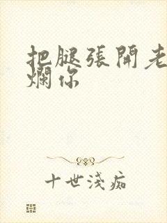 把腿张开老子臊烂你