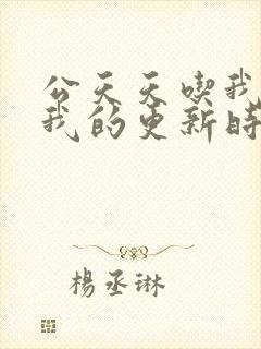 公天天吃我奶躁我的更新时间