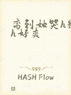 脔到她哭h粗话h好爽