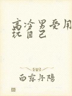 高冷男受用钢笔玩自己