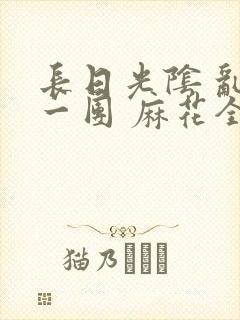 长日光阴 乱作一团 麻花全文无删减封面