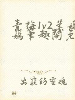 青梅1v2叶嫣嫣笔趣阁免费阅读封面