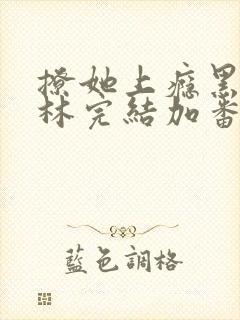 撩她上瘾黑暗森林完结加番外