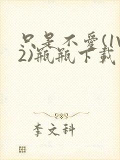 只是不爱(1V2)瓶瓶下载