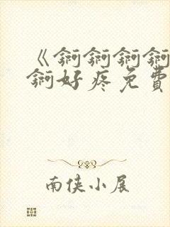 《锕锕锕锕锕锕锕好疼免费视频》