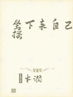 坐下来自己慢慢摇