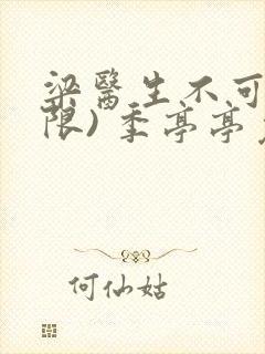 梁医生不可以(限) 季亭亭免费阅读