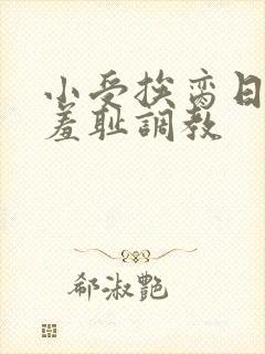 小受挨脔日常h羞耻调教