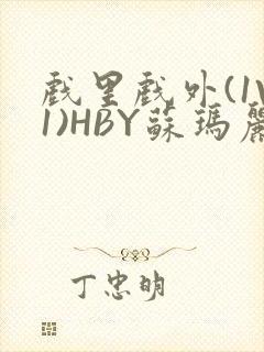 戏里戏外(1V1)HBY苏玛丽全文免费阅读