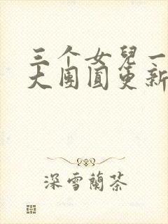 三个女儿一锅烩大团圆更新时间