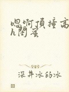 嗯啊顶撞高潮了h闺蜜