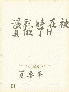 演戏时在被子里真做了H