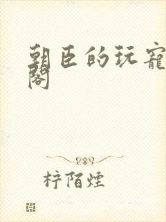 朝臣的玩宠笔趣阁