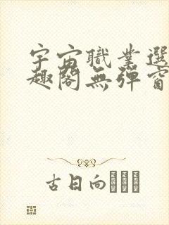 宇宙职业选手笔趣阁无弹窗无删减