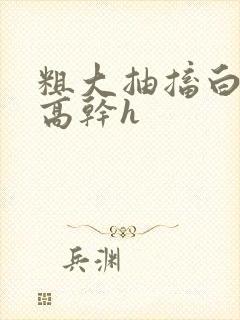 粗大抽搐白浊h高干h