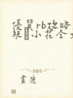 优质rb攻略系统寀小花全文免费阅读