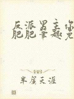 反派男主你好坏肥肥笔趣免费下载封面