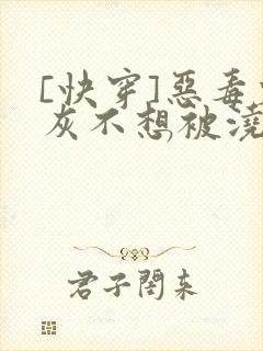 [快穿]恶毒炮灰不想被浇灌