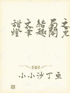 甜文结局之后青灯笔趣阁免费阅读