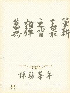 万相之王笔趣阁无弹窗最新章节免费阅读