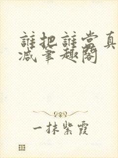 谁把谁当真无删减笔趣阁