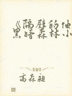 《隔壁的他by黑暗森林小说笔趣》