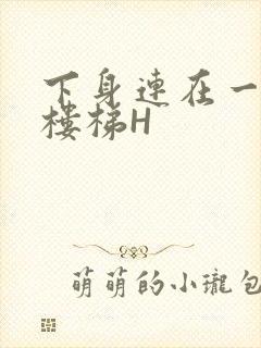 下身连在一起上楼梯H