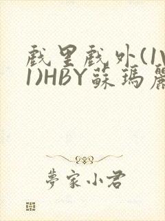 戏里戏外(1V1)HBY苏玛丽全文免费阅读