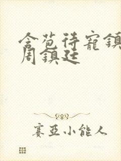 含苞待宠镇国公周镇廷