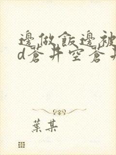 边做饭边被躁bd苍井空苍井空