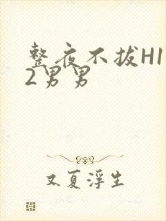 整夜不拔H1V2男男