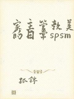 家主管教美人们的日常spsm