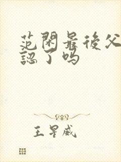 范闲最后父子相认了吗