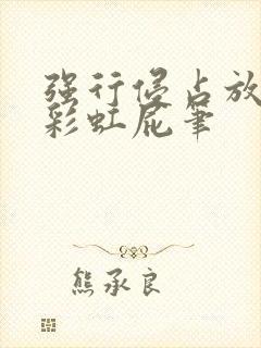 强行侵占放了个彩虹屁笔