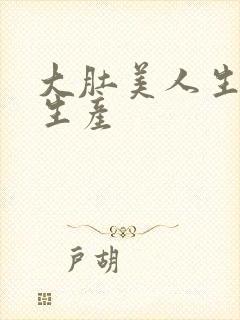 大肚美人生产双生产